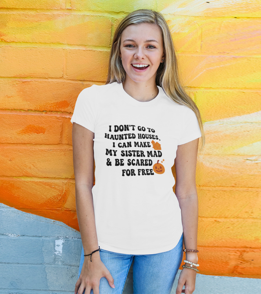 I Don't Go To Haunted Houses I Can Make My Sister Mad And Be Scared For Free Halloween Pumpkin House T-Shirt