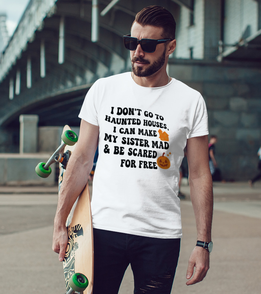 I Don't Go To Haunted Houses I Can Make My Sister Mad And Be Scared For Free Halloween Pumpkin House T-Shirt