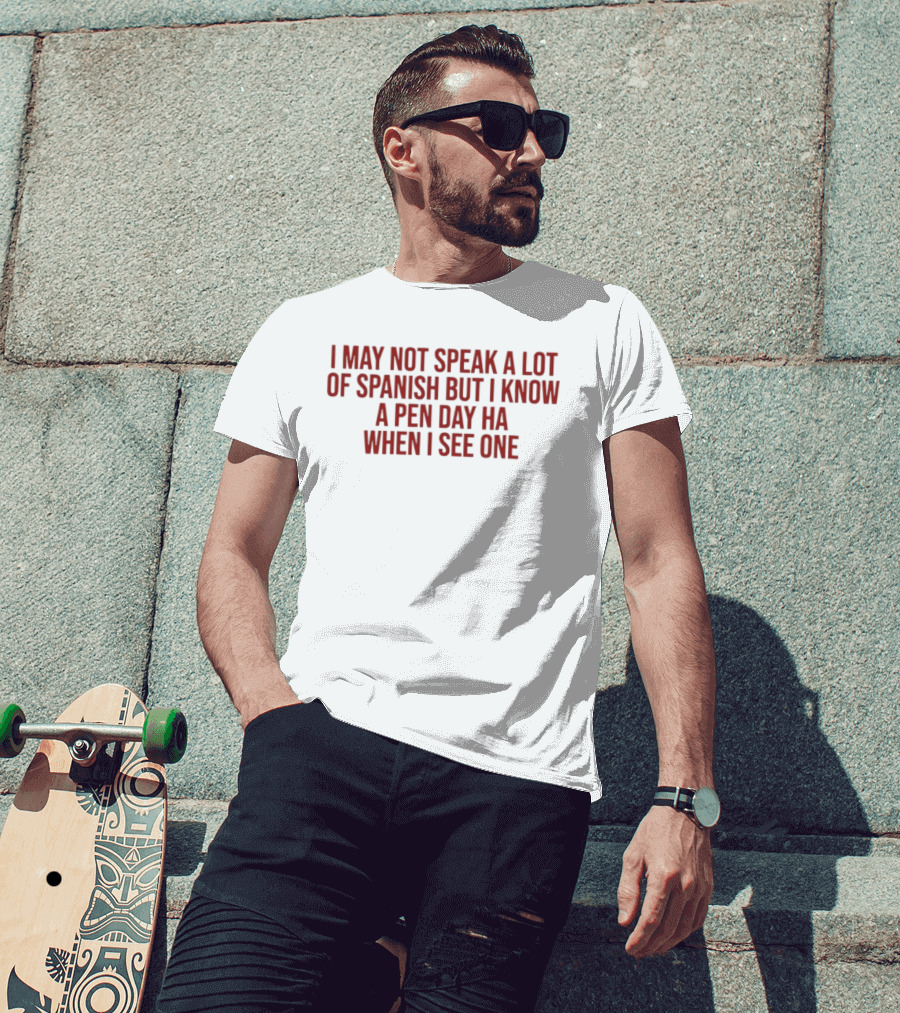 I May Not Speak A Lot Of Spanish But I Know A Pen Day Ha When I See One T-Shirt