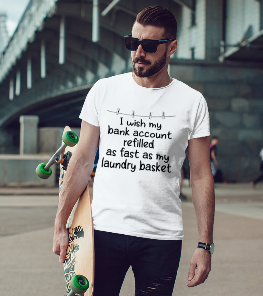 I Wish My Bank Account Refilled As Fast As My Laundry Basket Fun Money Laundry T-Shirt