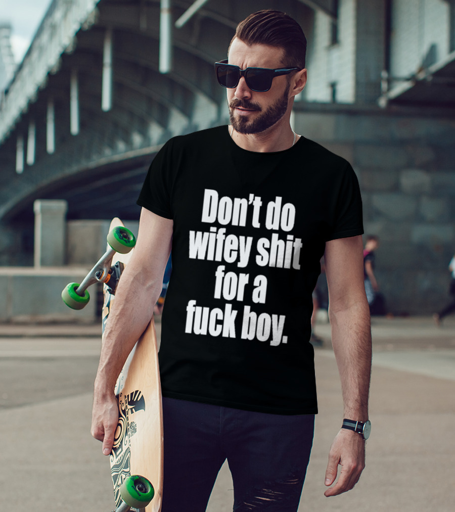 Don't Do Wifey Shit For A Fuck Boy T-Shirt