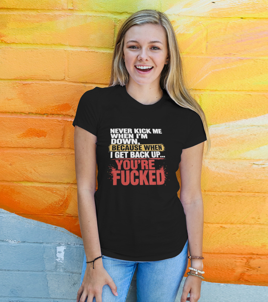 Never Kick Me When I'm Down Because When I Get Back Up You're Fucked Bold Motivational T-Shirt
