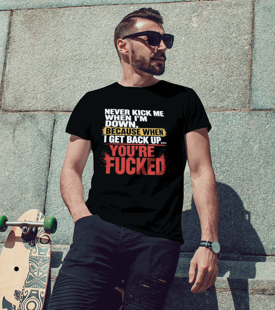 Never Kick Me When I'm Down Because When I Get Back Up You're Fucked Bold Motivational T-Shirt