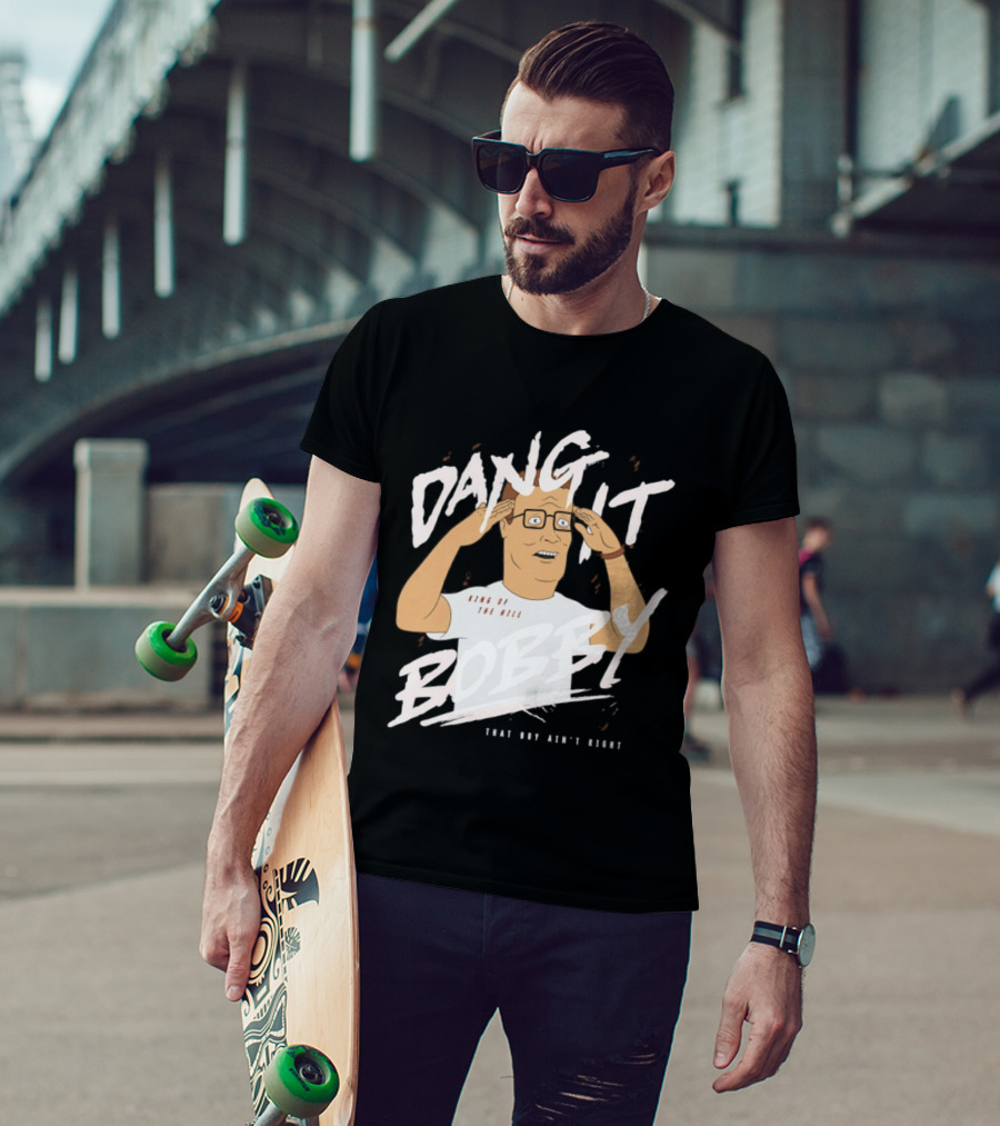 Dang It Bobby King Of The Hill That Boy Ain't Right T-Shirt