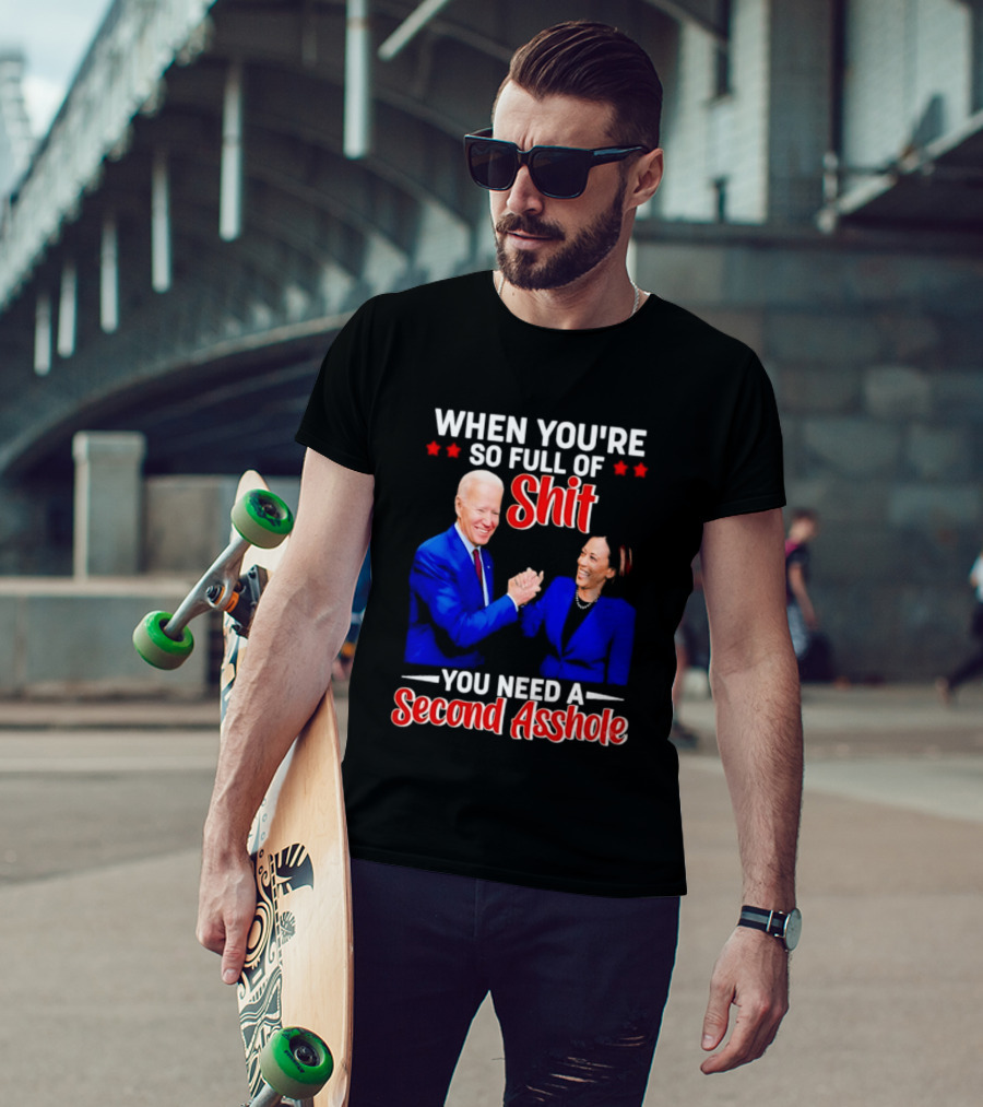 When You're So Full Of Shit You Need A Second Asshole Biden Harris T-Shirt