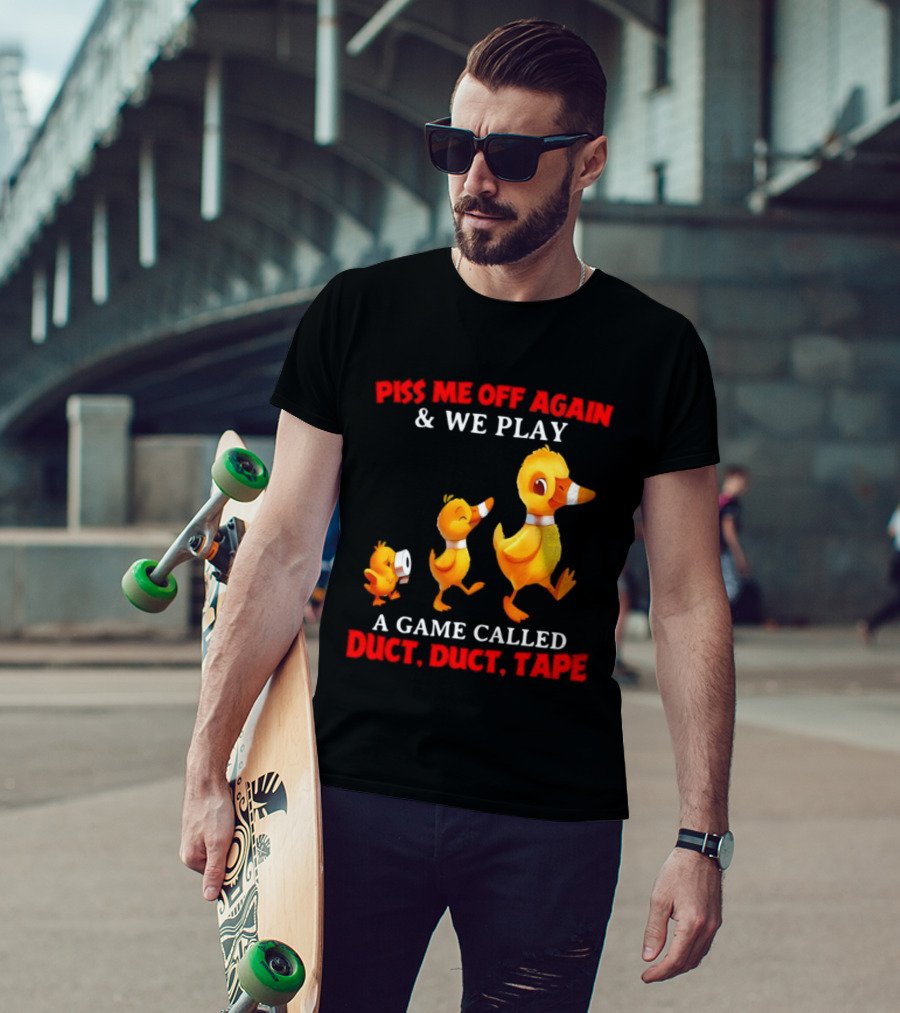 Piss Me Off Again And We Play A Game Called Duct Duct Tape With Ducks T-Shirt