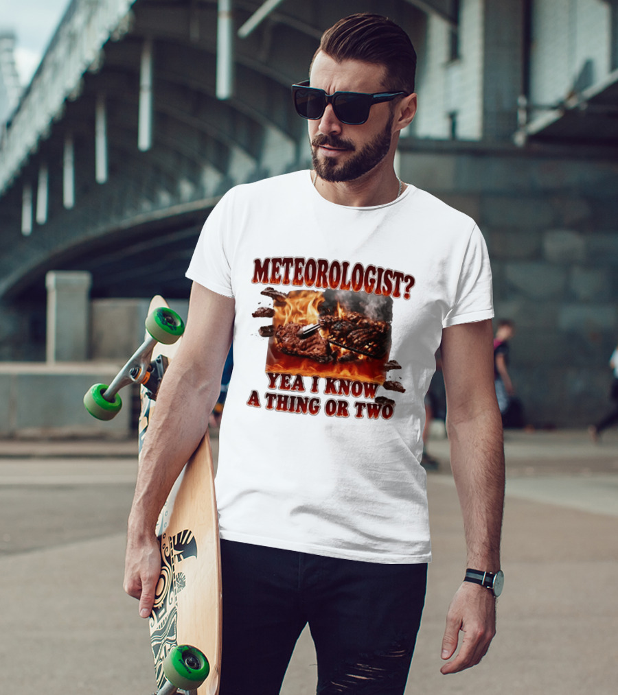 Meteorologist Yea I Know A Thing Or Two BBQ Grilling Steak Fire Humor T-Shirt