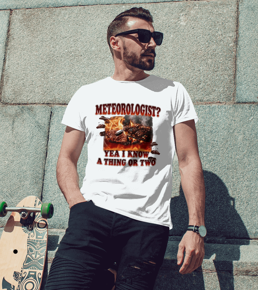 Meteorologist Yea I Know A Thing Or Two BBQ Grilling Steak Fire Humor T-Shirt