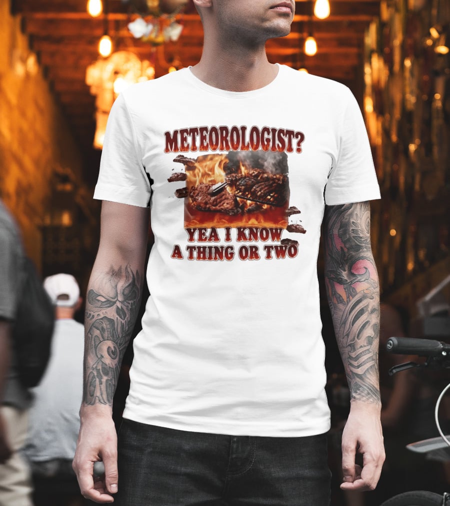 Meteorologist Yea I Know A Thing Or Two BBQ Grilling Steak Fire Humor T-Shirt