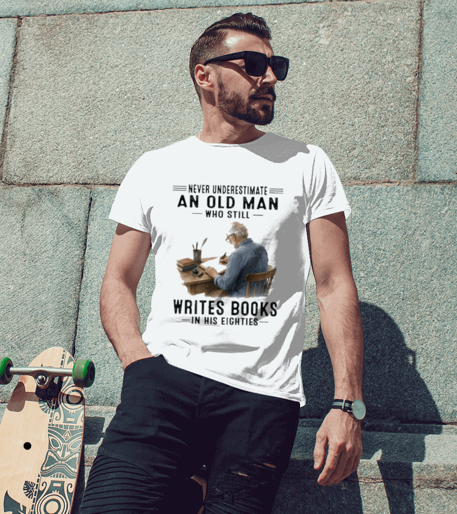 Never Underestimate An Old Man Who Still Writes Books In His Eighties T-Shirt