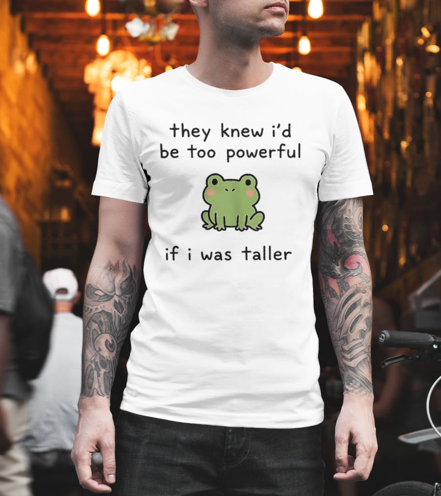 They Knew I'd Be Too Powerful If I Was Taller Frog T-Shirt
