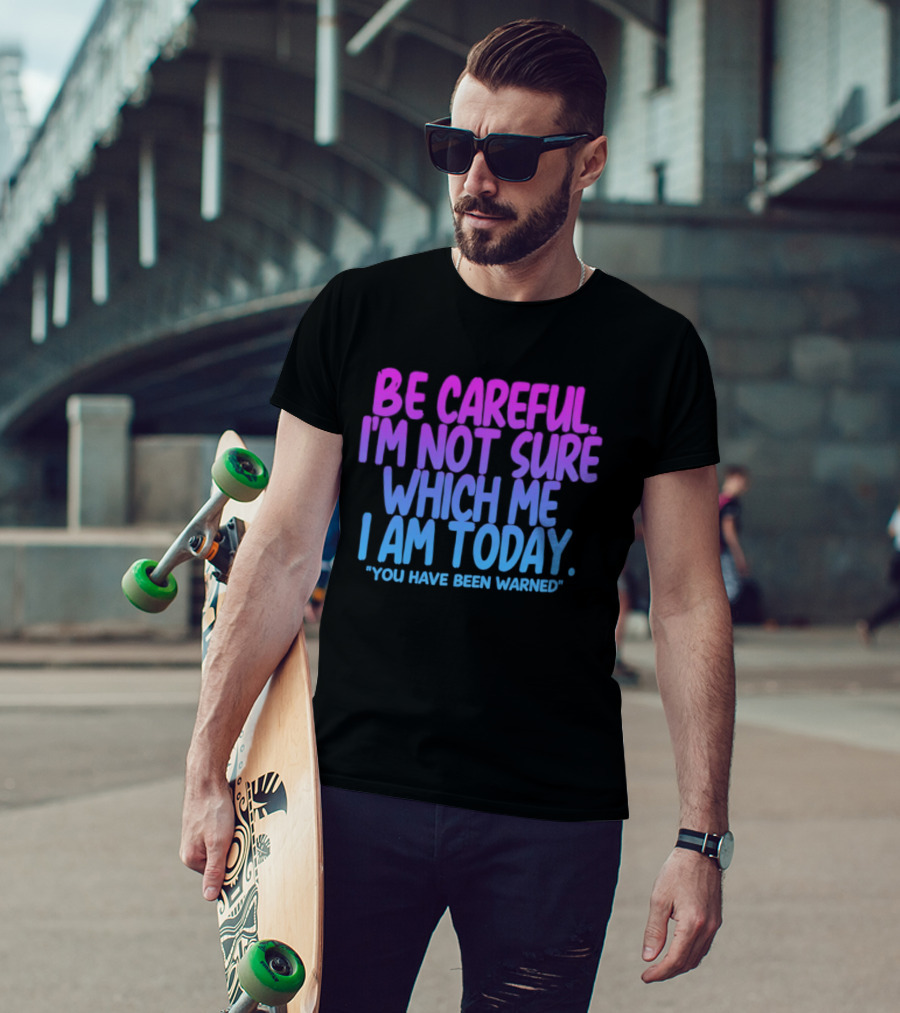 Be Careful I'm Not Sure Which Me I Am Today You Have Been Warned T-Shirt