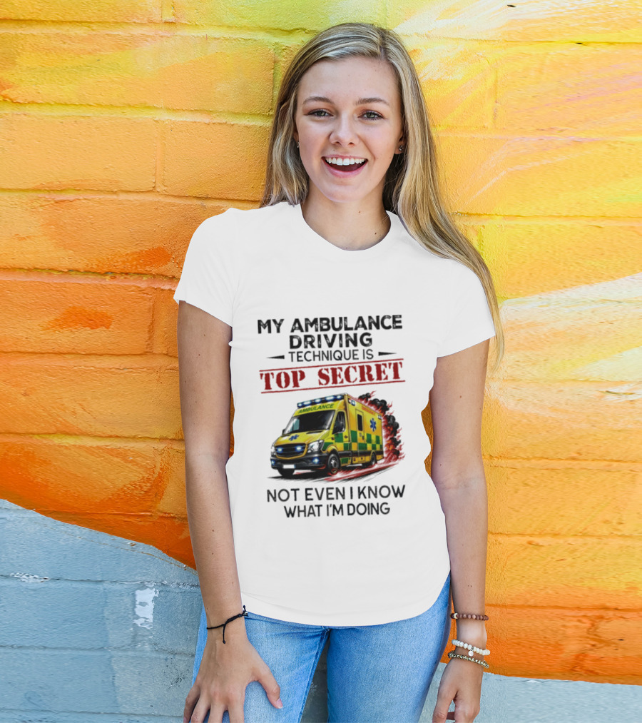 My Ambulance Driving Technique Is Top Secret Not Even I Know What I'm Doing Humor T-Shirt