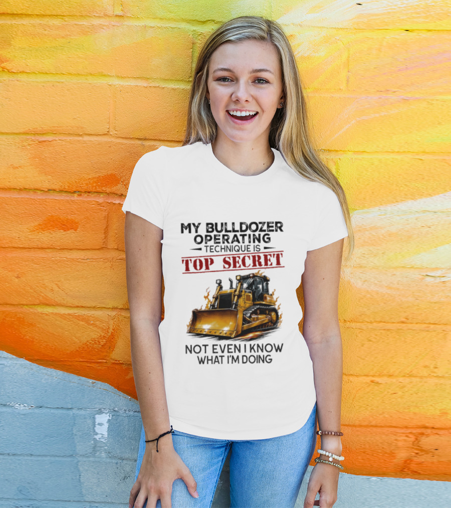 My Bulldozer Operating Technique Is Top Secret Not Even I Know What I'm Doing Bulldozer T-Shirt