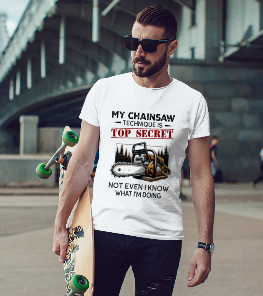 My Chainsaw Technique Is Top Secret Not Even I Know What I'm Doing T-Shirt