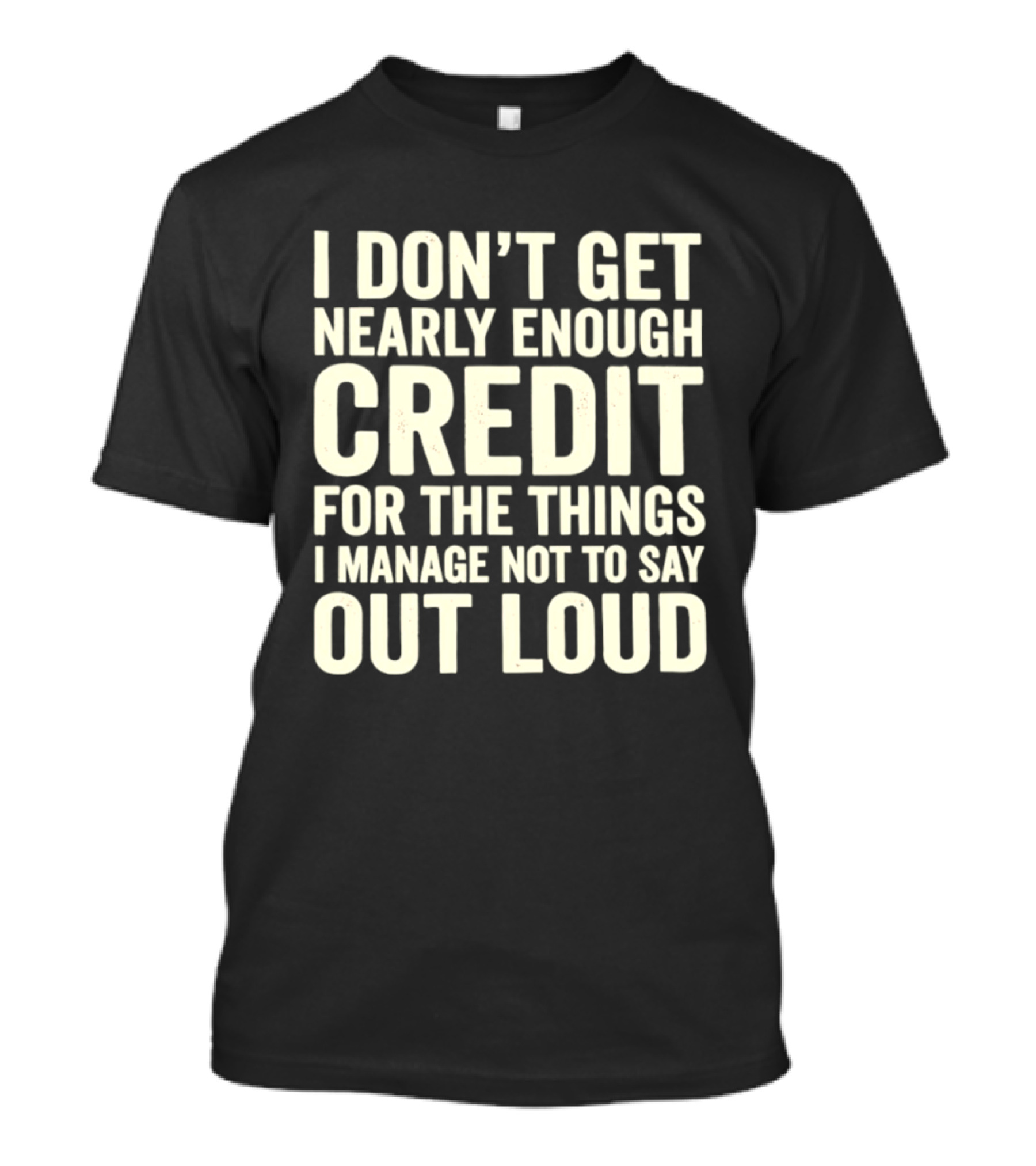 I Don't Get Nearly Enough Credit For The Things I Manage Not To Say Out Loud T-Shirt