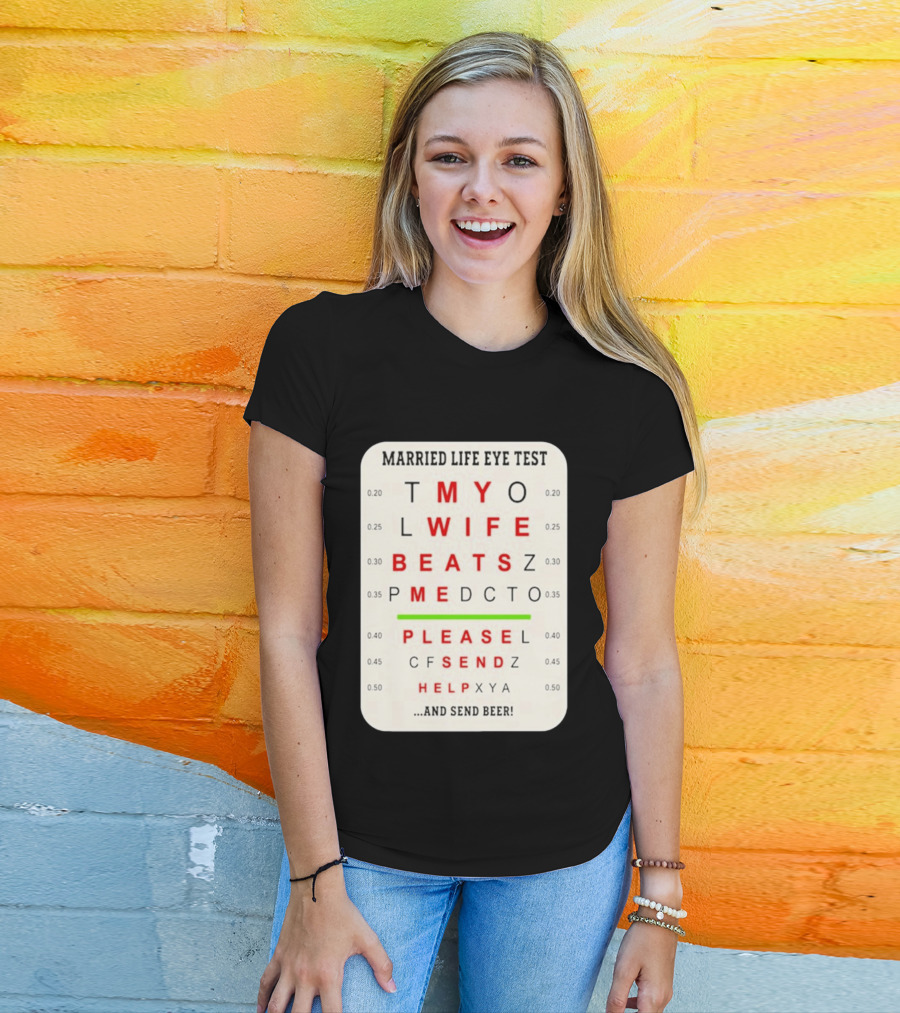 Married Life Eye Test My Wife Beats Me Please Send Help And Send Beer T-Shirt