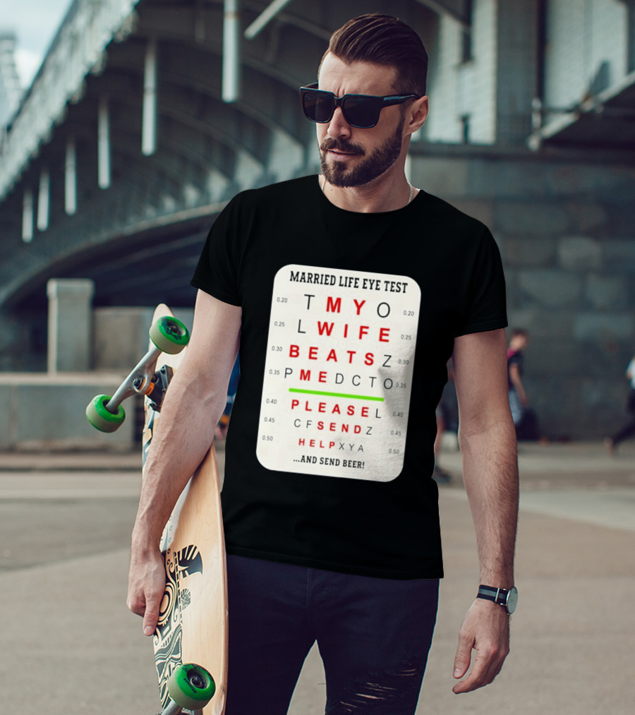Married Life Eye Test My Wife Beats Me Please Send Help And Send Beer T-Shirt