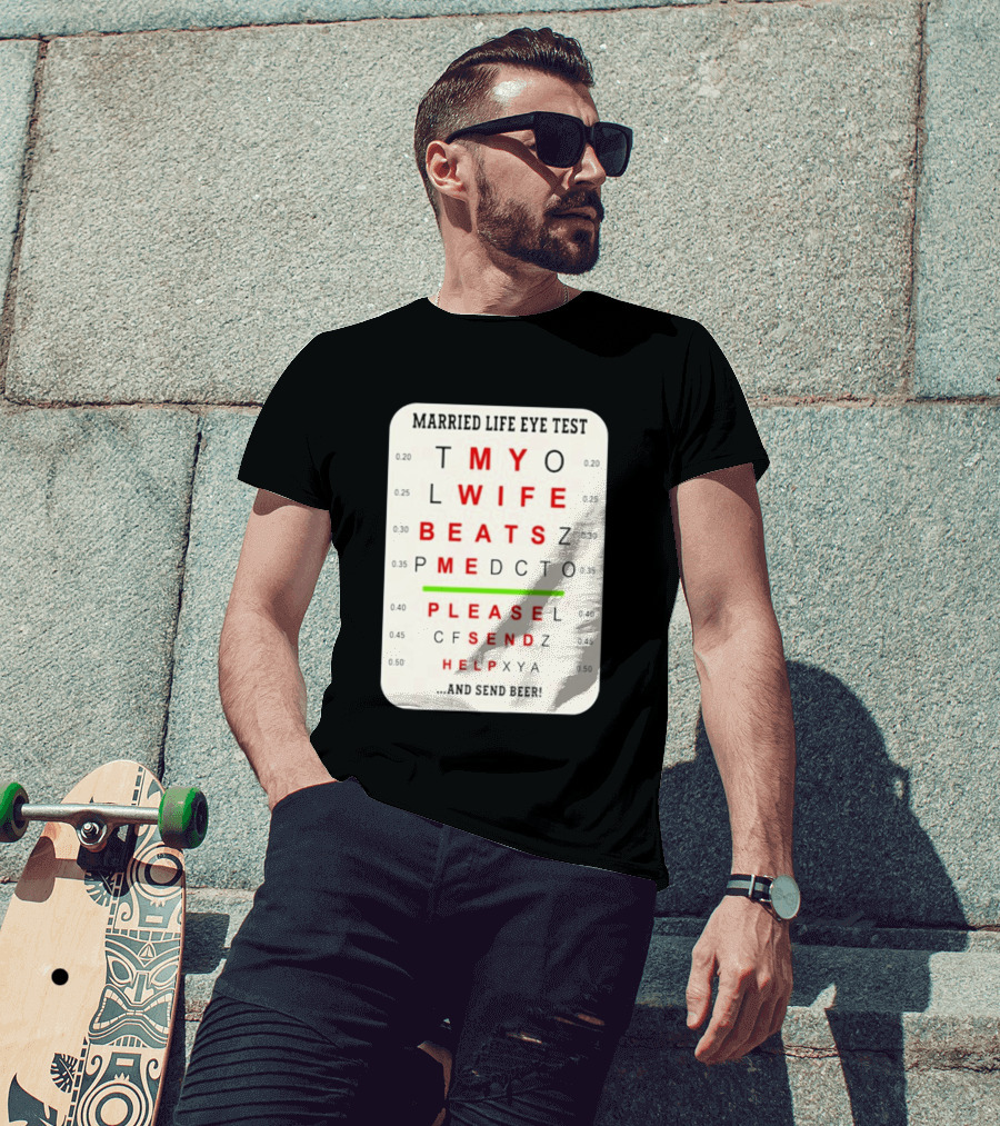 Married Life Eye Test My Wife Beats Me Please Send Help And Send Beer T-Shirt