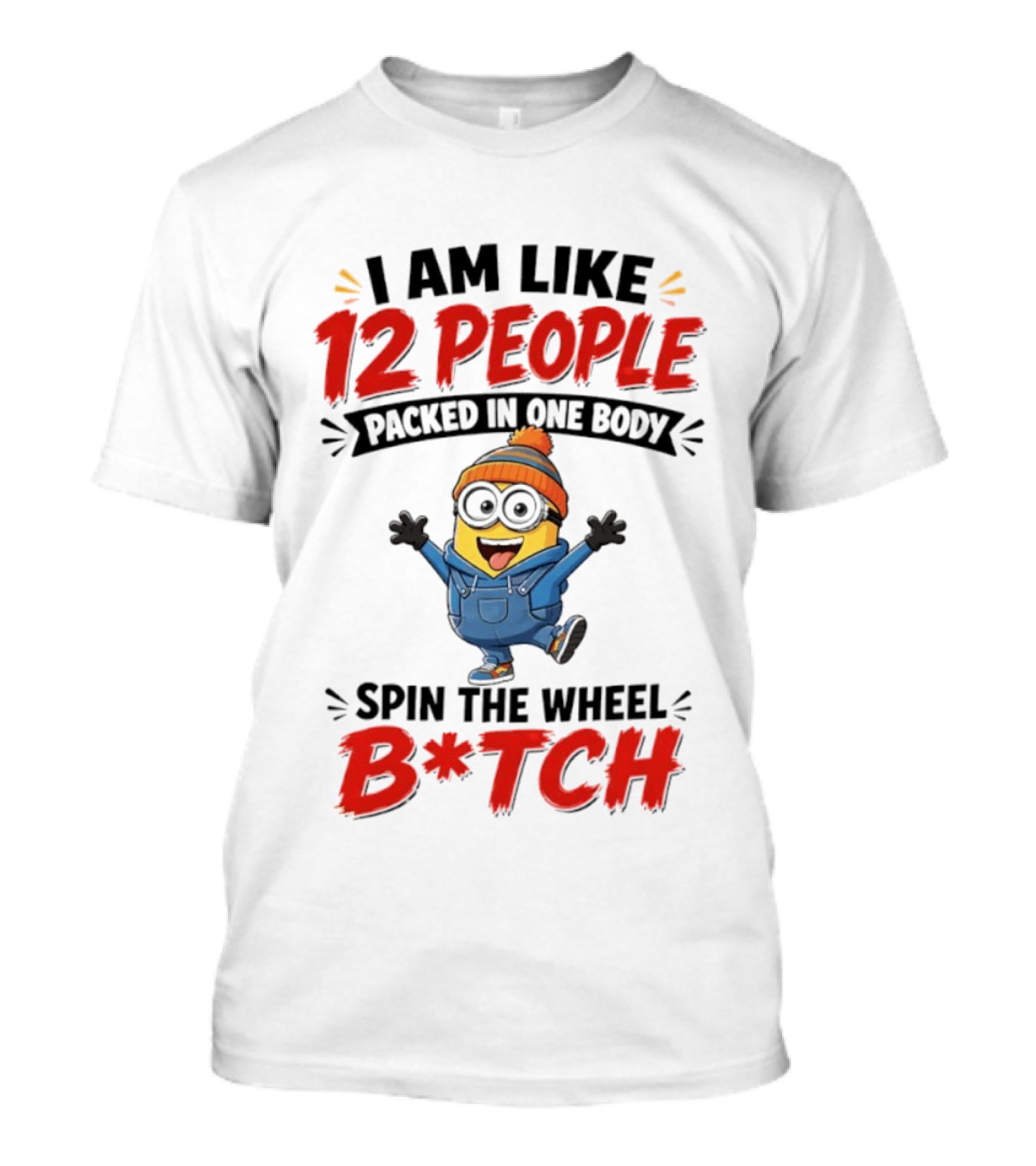 I Am Like 12 People Packed In One Body Minion Spin The Wheel B*tch T-Shirt