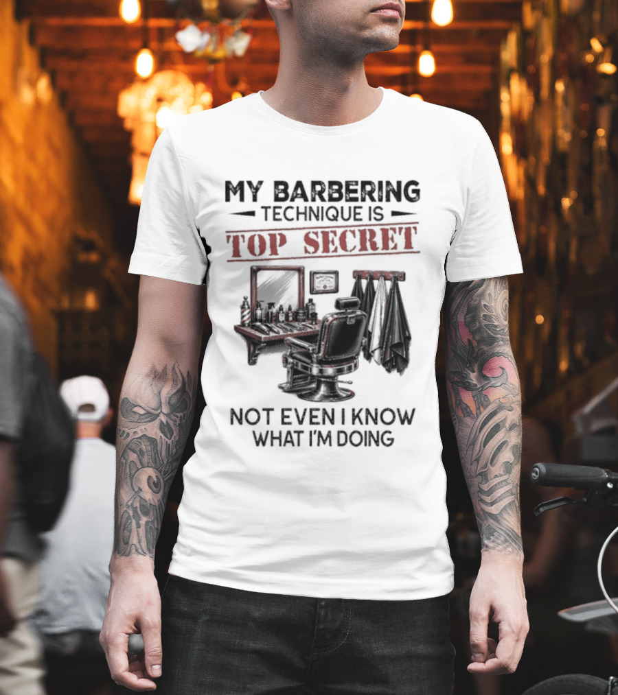 My Barbering Technique Is Top Secret Not Even I Know What I'm Doing Barbershop Humor T-Shirt