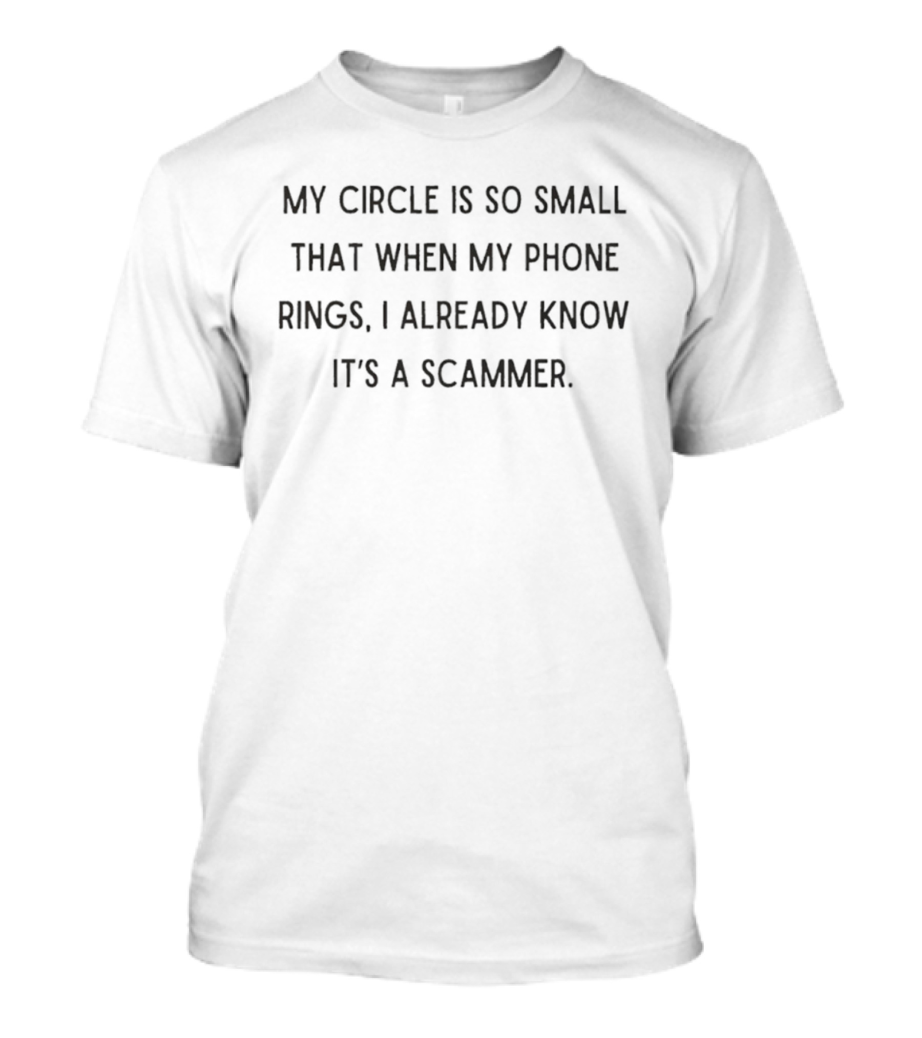My Circle Is So Small That When My Phone Rings I Already Know It's A Scammer T-Shirt