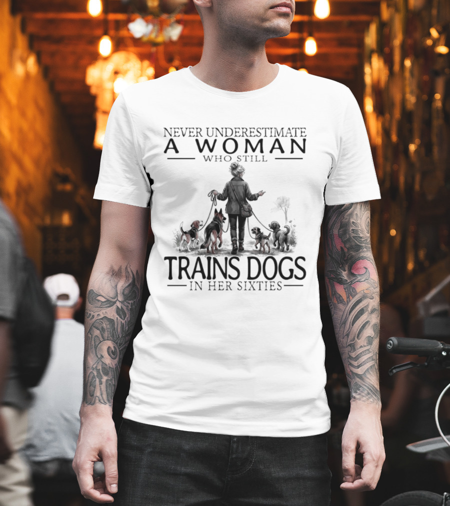 Never Underestimate A Woman Who Still Trains Dogs In Her Sixties T-Shirt