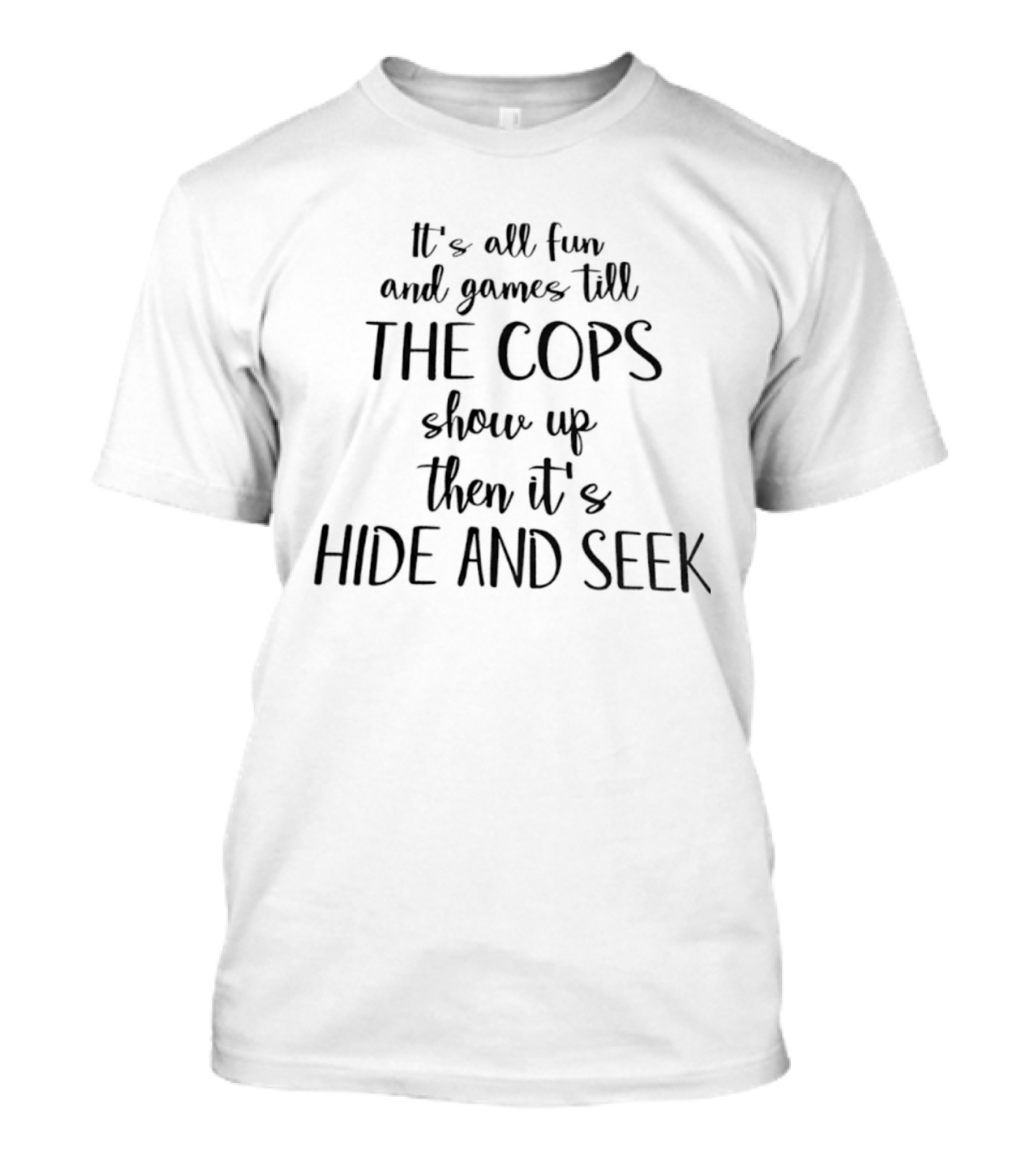 It's All Fun And Games Till The Cops Show Up Then It's Hide And Seek T-Shirt