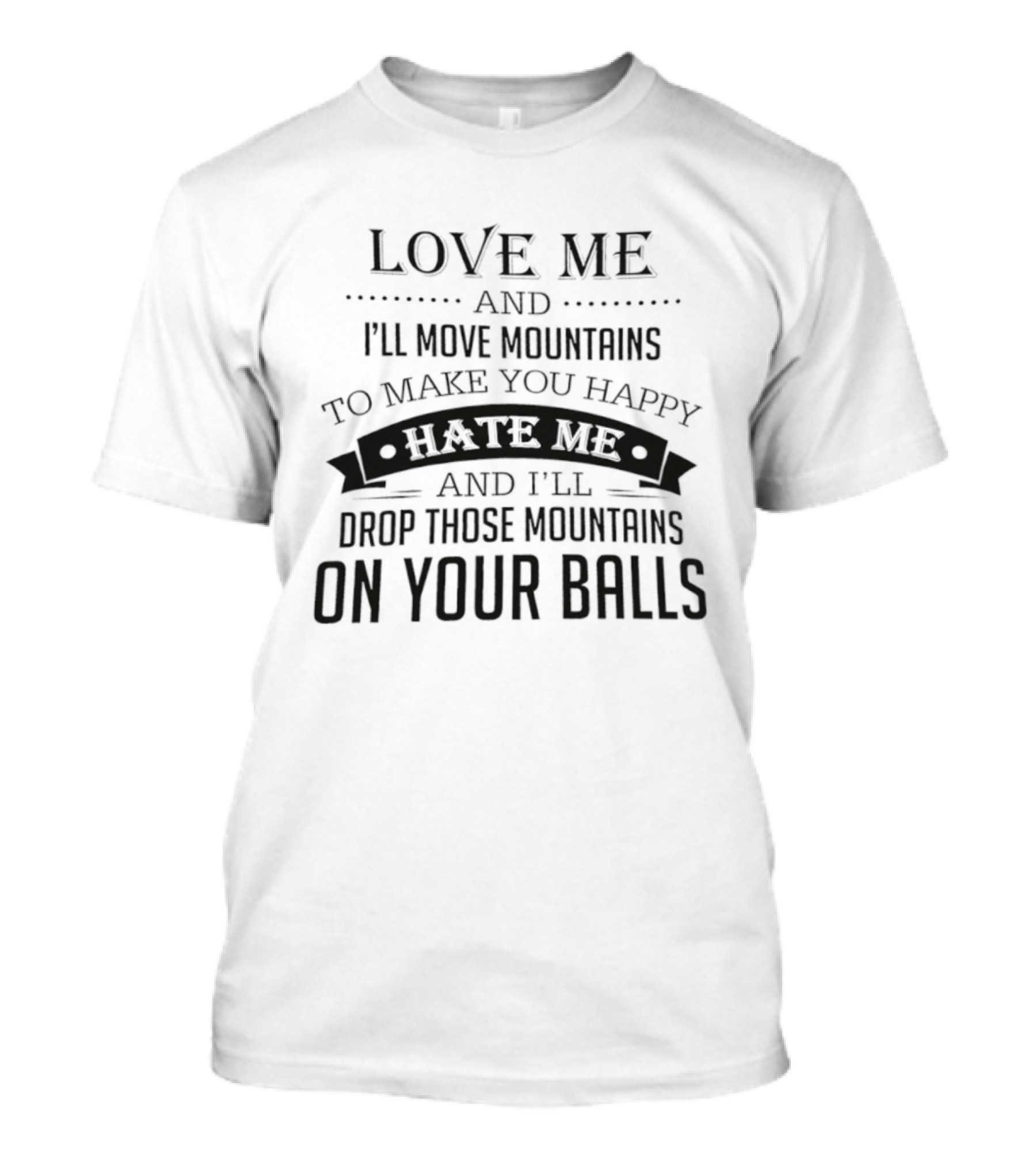 Love Me I'll Move Mountains Hate Me I'll Drop Them On Your Balls T-Shirt