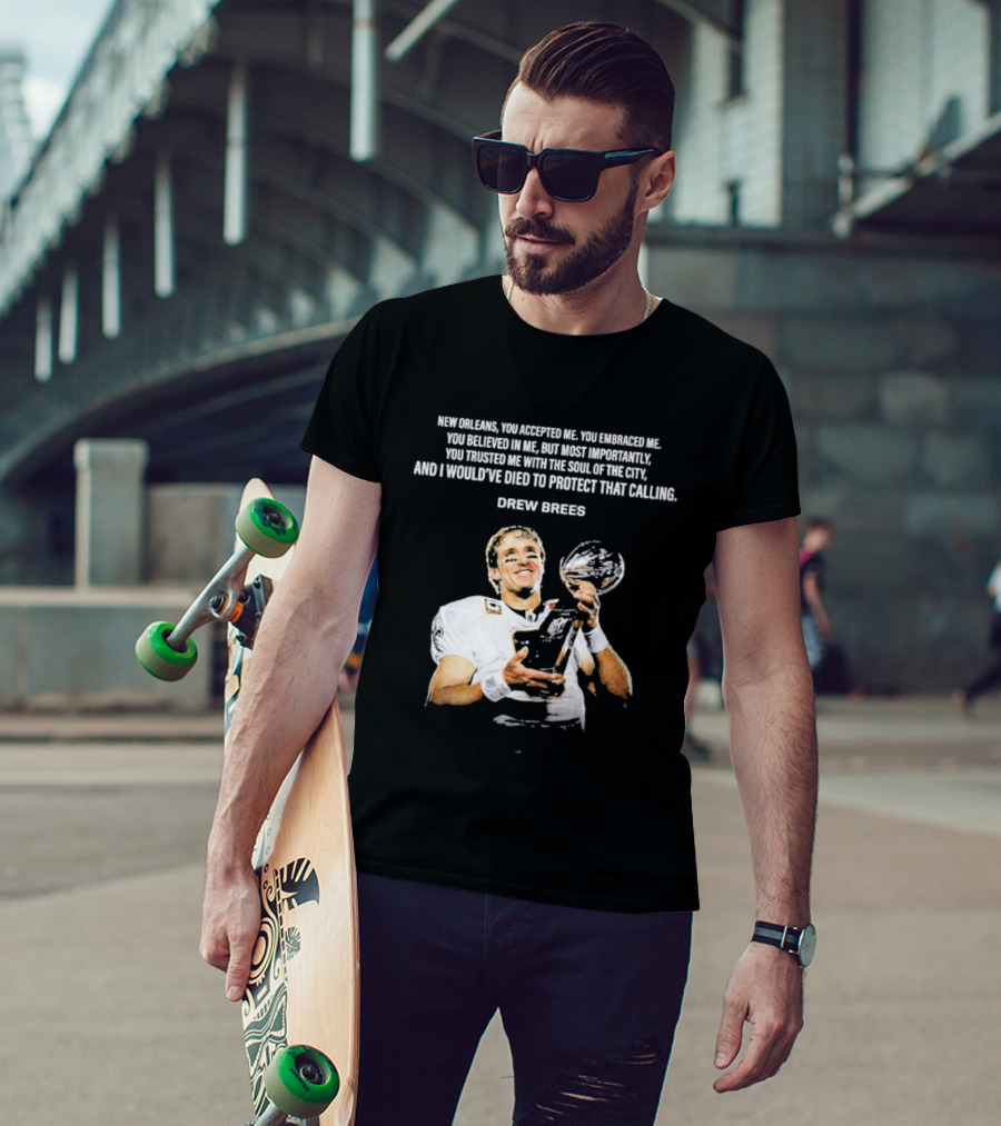 Drew Brees New Orleans You Accepted Me You Embraced Me You Believed In Me You Trusted Me With The Soul Of The City T-Shirt