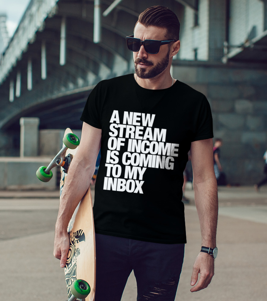 A New Stream Of Income Is Coming To My Inbox T-Shirt
