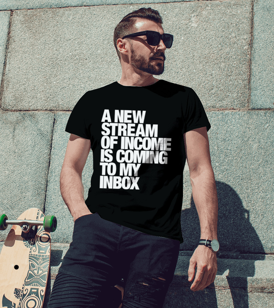 A New Stream Of Income Is Coming To My Inbox T-Shirt