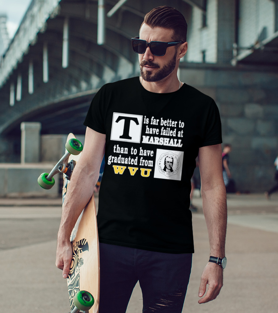 T Is Far Better To Have Failed At Marshall Than To Have Graduated From WVU T-Shirt