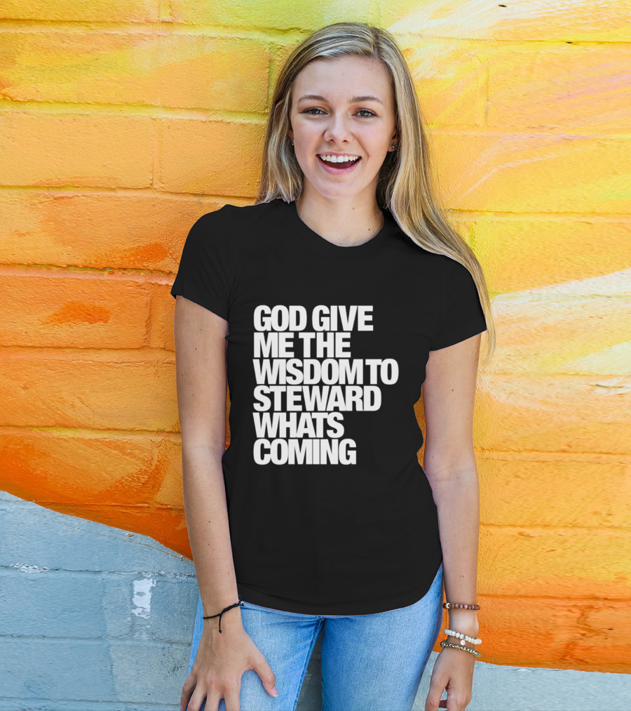 God Give Me The Wisdom To Steward What's Coming T-Shirt