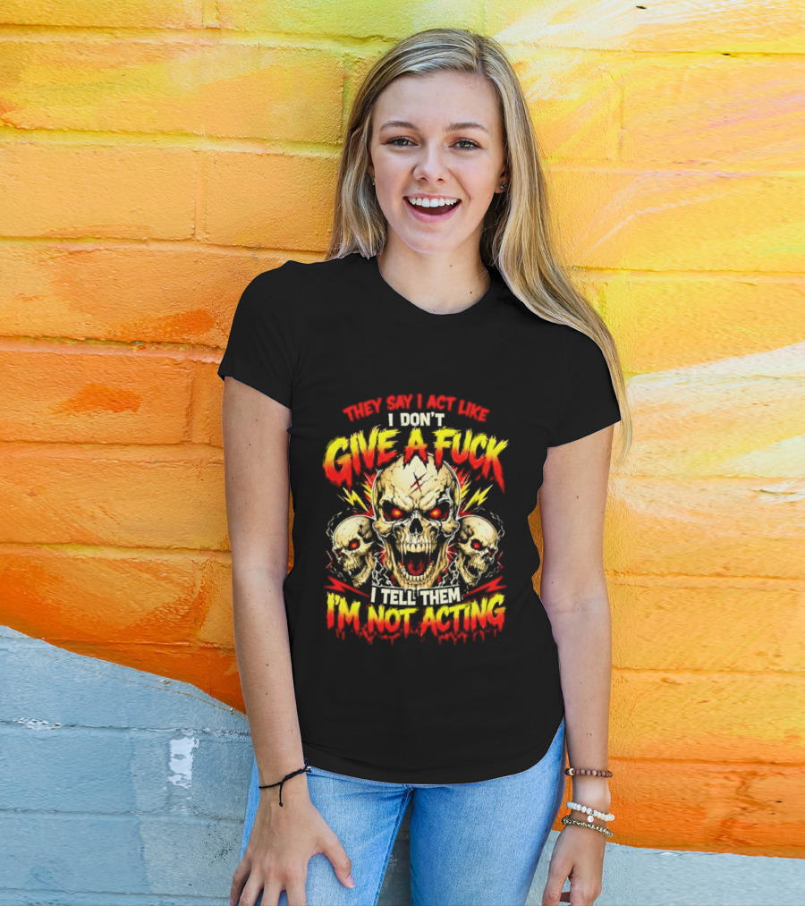 Skull They Say I Act Like I Don't Give A Fuck I Tell Them I'm Not Acting T-Shirt