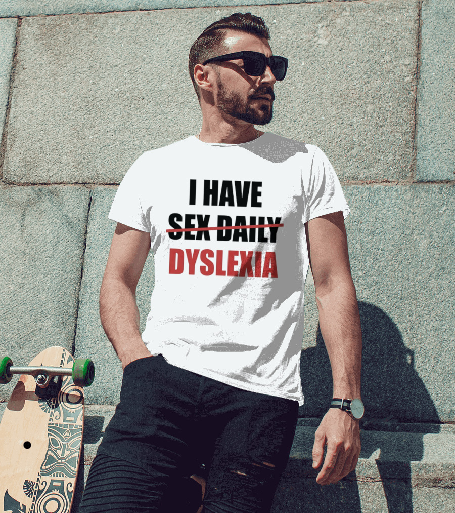 I Have Dyslexia Sex Daily Humor T-Shirt