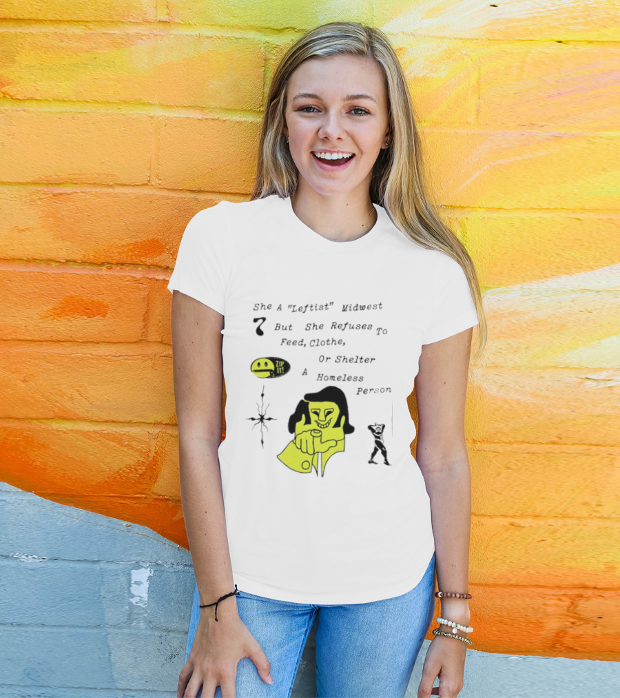 She A Leftist Midwest But She Refuses To Feed Clothe Or Shelter A Homeless Person Zip It T-Shirt