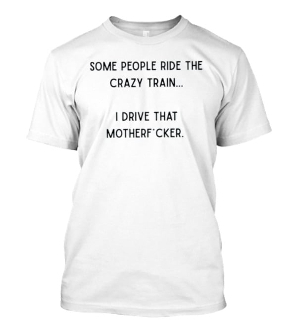 Some People Ride The Crazy Train I Drive That Motherf Cker T-Shirt