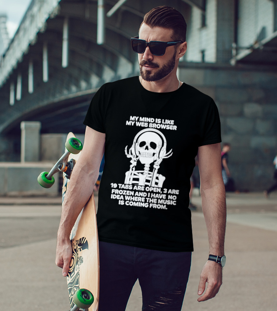My Mind Is Like My Web Browser 19 Tabs Are Open 2 Are Frozen No Idea Where Music Is Coming From Skeleton T-Shirt