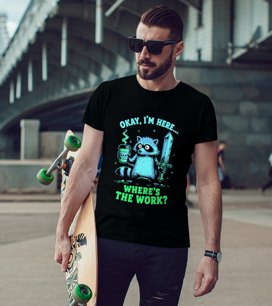 Okay I'm Here Raccoon Coffee Sword Where's The Work T-Shirt