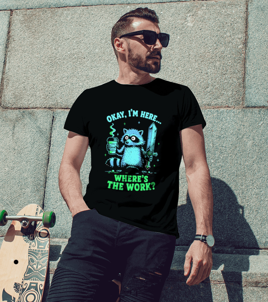 Okay I'm Here Raccoon Coffee Sword Where's The Work T-Shirt