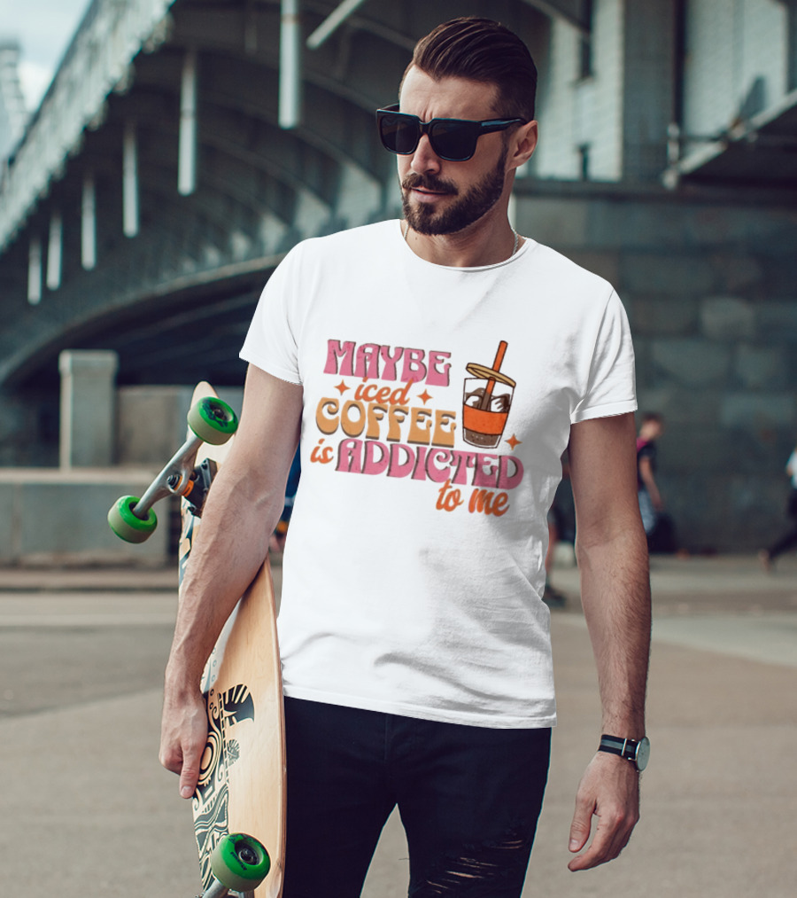 Maybe Iced Coffee Is Addicted To Me Fun Beverage Lover Humor T-Shirt