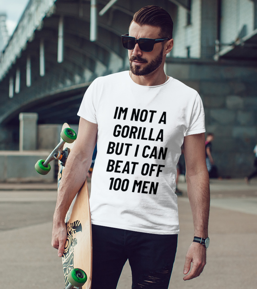 Im Not A Gorilla But I Can Beat Off 100 Men T-Shirt
