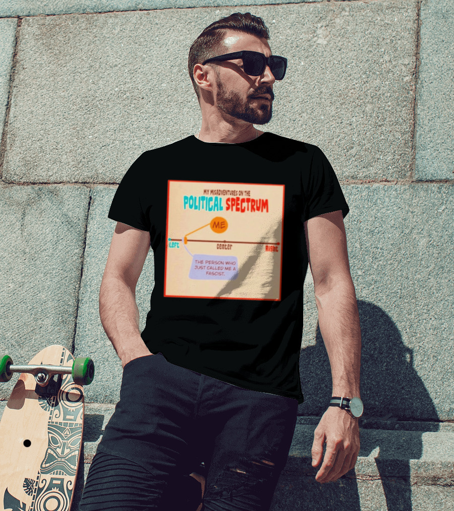 My Misadventures On The Political Spectrum The Person Who Just Called Me A Fascist T-Shirt