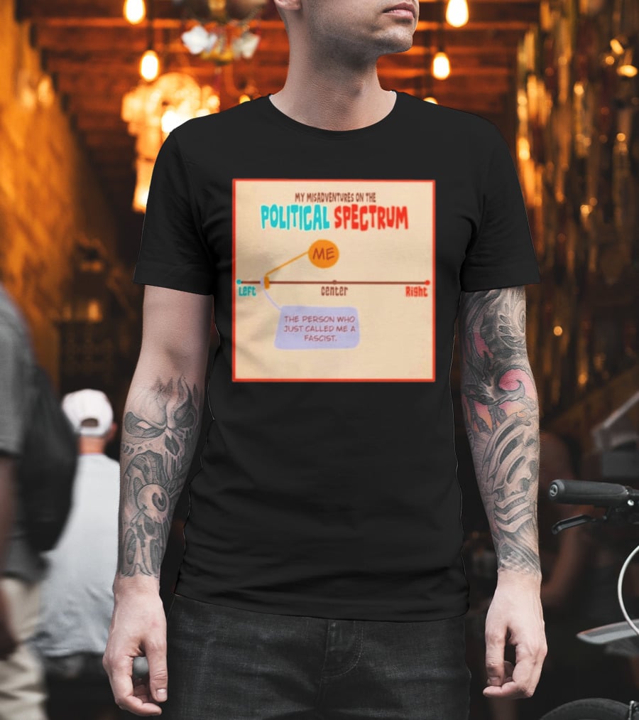 My Misadventures On The Political Spectrum The Person Who Just Called Me A Fascist T-Shirt