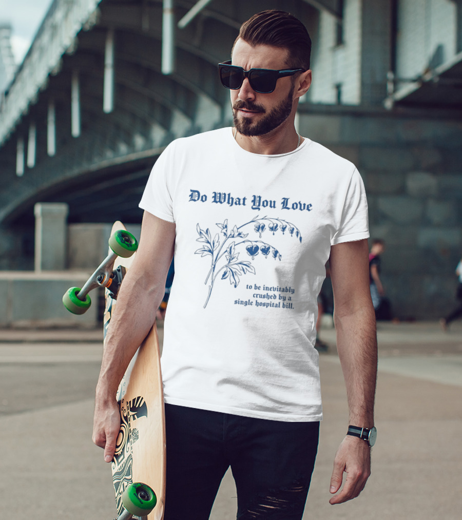 Do What You Love Inevitably Crushed By A Single Hospital Bill Floral Plant T-Shirt
