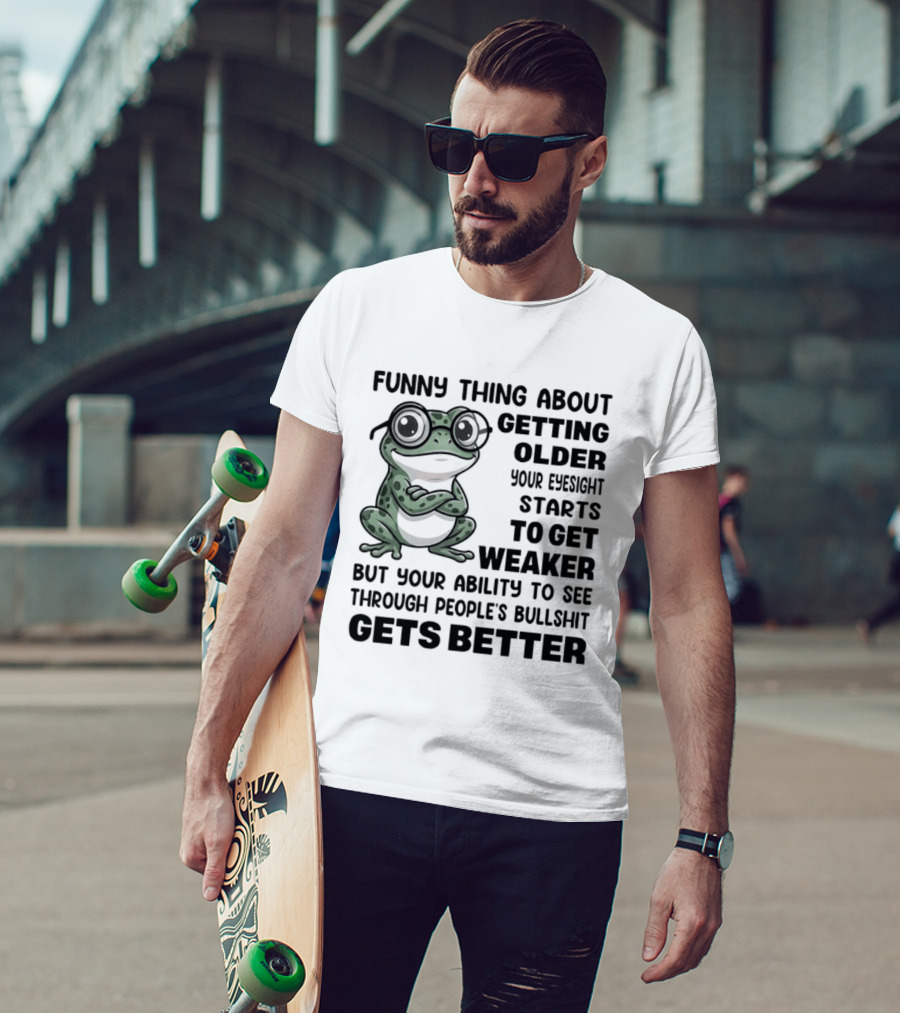Funny Thing About Getting Older Your Eyesight Starts To Get Weaker But Your Ability To See Through People's Bullshit Gets Better Frog T-Shirt