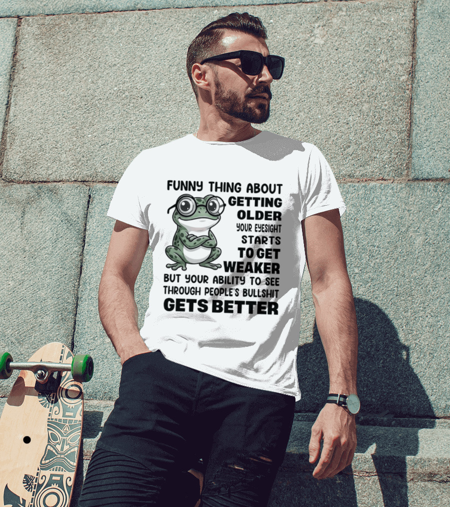 Funny Thing About Getting Older Your Eyesight Starts To Get Weaker But Your Ability To See Through People's Bullshit Gets Better Frog T-Shirt