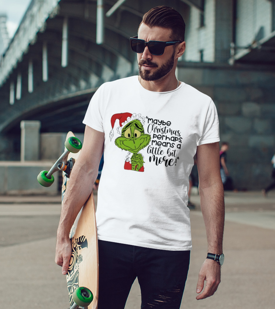 Grinch Santa Maybe Christmas Perhaps Means A Little Bit More T-Shirt