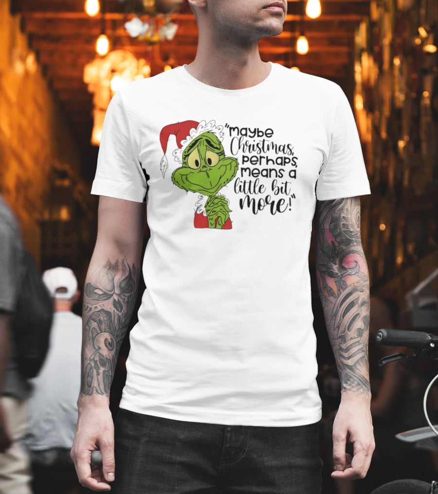 Grinch Santa Maybe Christmas Perhaps Means A Little Bit More T-Shirt